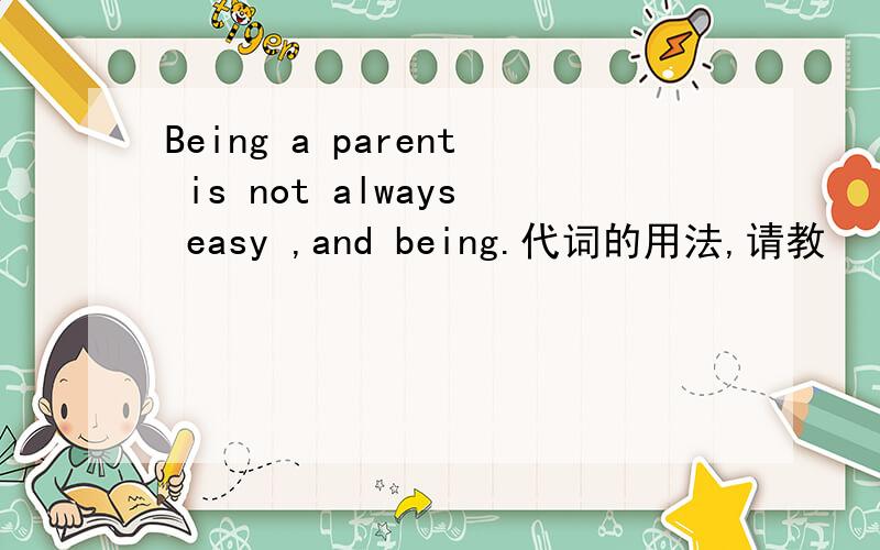 Being a parent is not always easy ,and being.代词的用法,请教