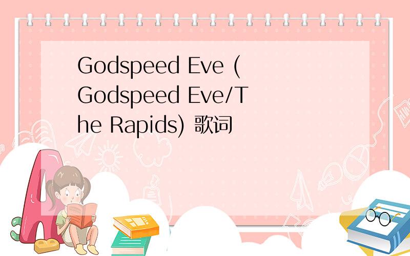 Godspeed Eve (Godspeed Eve/The Rapids) 歌词