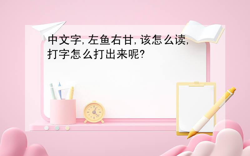 中文字,左鱼右甘,该怎么读,打字怎么打出来呢?