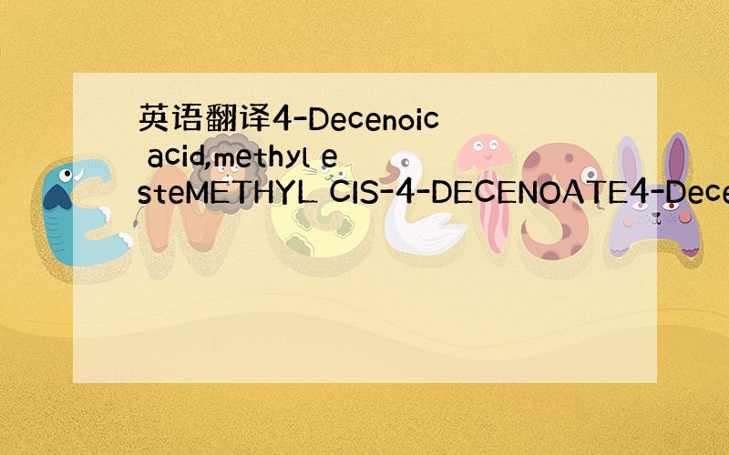 英语翻译4-Decenoic acid,methyl esteMETHYL CIS-4-DECENOATE4-Decen