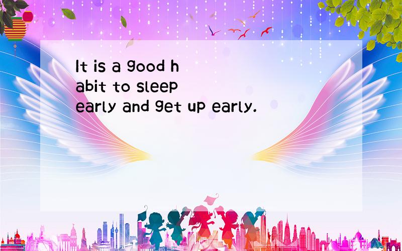 It is a good habit to sleep early and get up early.
