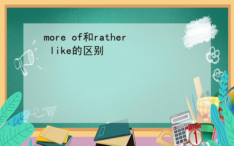 more of和rather like的区别