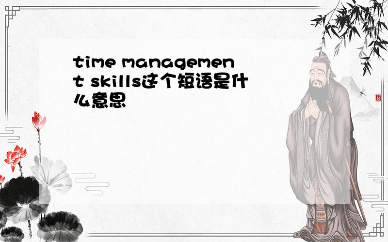 time management skills这个短语是什么意思