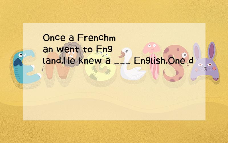 Once a Frenchman went to England.He knew a ___ English.One d
