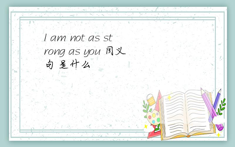 l am not as strong as you 同义句 是什么