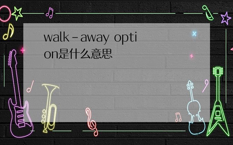 walk-away option是什么意思