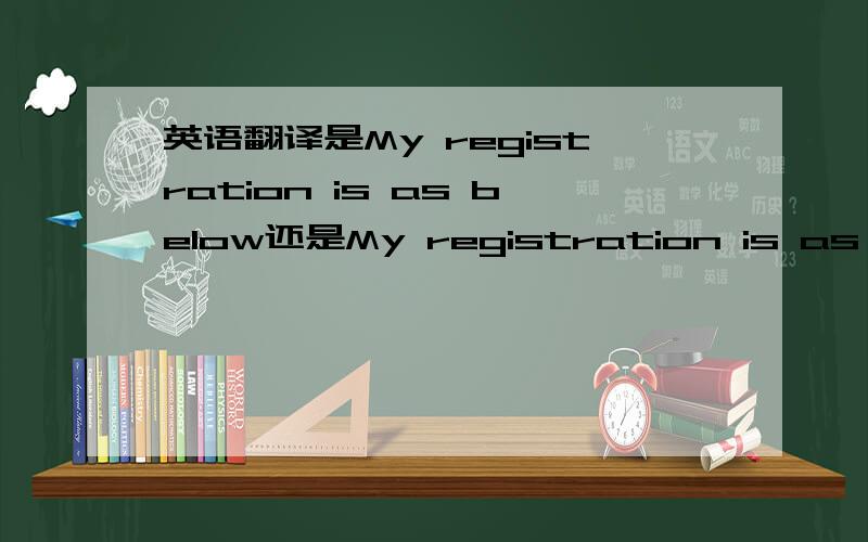 英语翻译是My registration is as below还是My registration is as foll