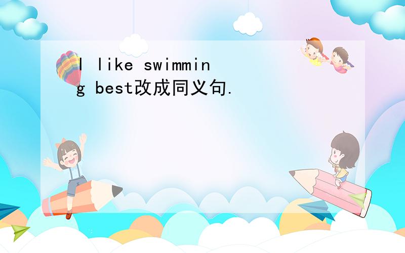 l like swimming best改成同义句.