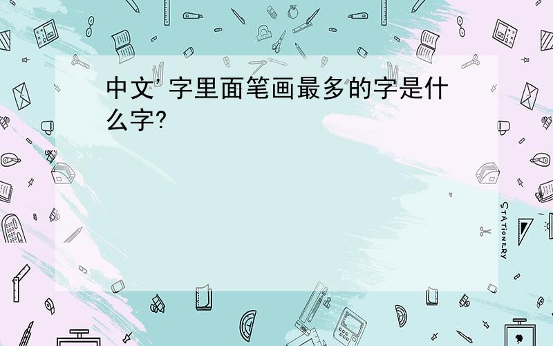 中文'字里面笔画最多的字是什么字?