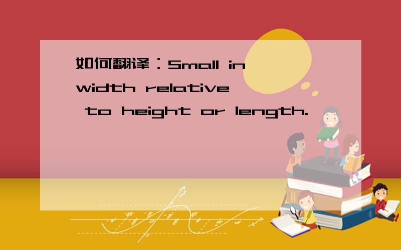如何翻译：Small in width relative to height or length.