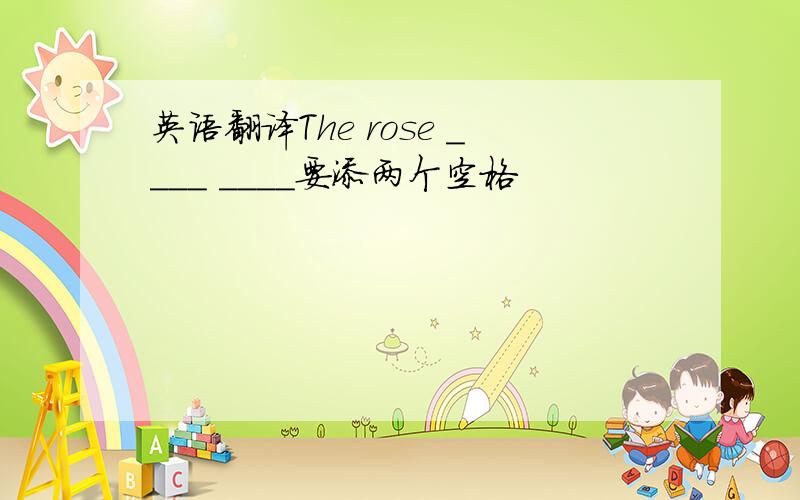 英语翻译The rose ____ ____要添两个空格