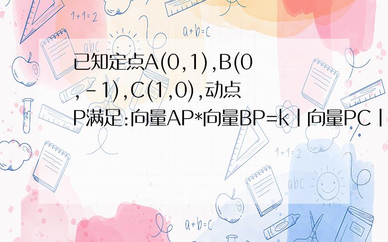已知定点A(0,1),B(0,-1),C(1,0),动点P满足:向量AP*向量BP=k|向量PC|^2