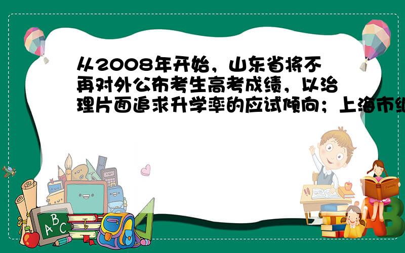 从2008年开始，山东省将不再对外公布考生高考成绩，以治理片面追求升学率的应试倾向；上海市继免除义务教育阶段公办学校学生