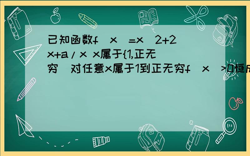 已知函数f(x)=x^2+2x+a/x x属于{1,正无穷)对任意x属于1到正无穷f(x)>0恒成立求a的取值范围