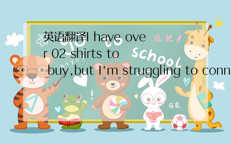 英语翻译I have over 02 shirts to buy,but I'm struggling to conne