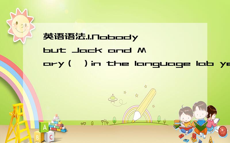 英语语法.1.Nobody but Jack and Mary（ ）in the language lab yester