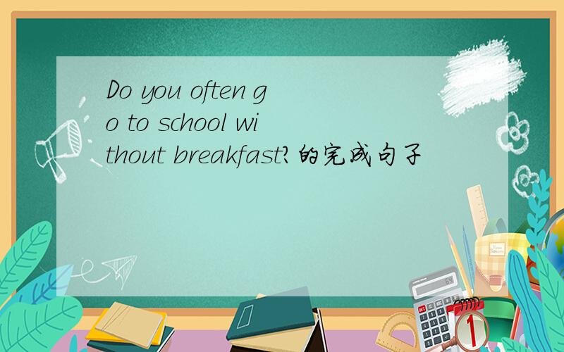 Do you often go to school without breakfast?的完成句子
