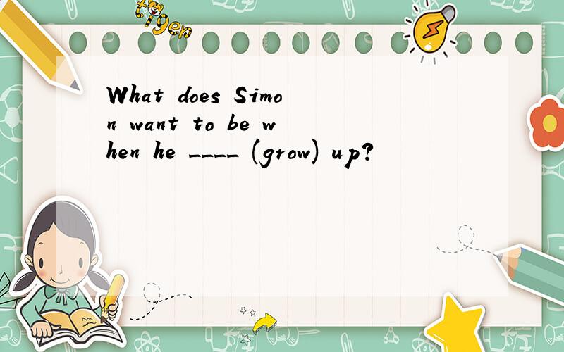 What does Simon want to be when he ____ (grow) up?