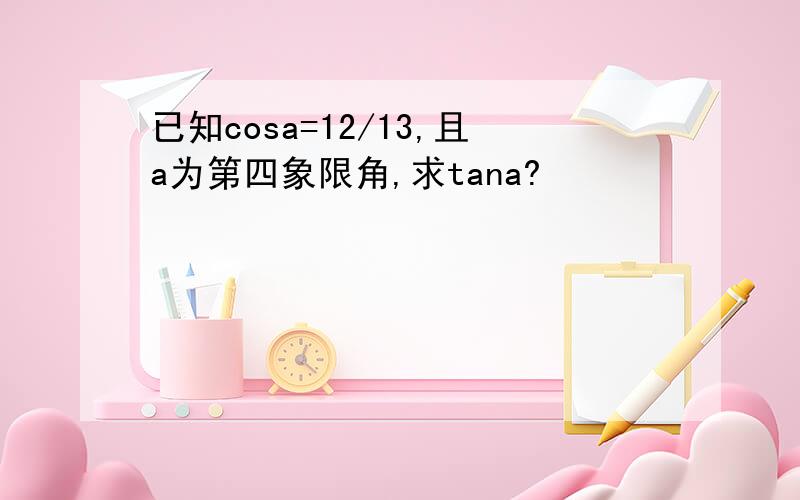已知cosa=12/13,且a为第四象限角,求tana?