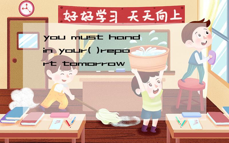 you must hand in your( )report tomorrow