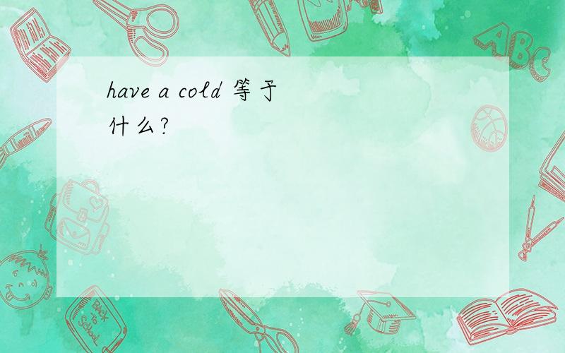 have a cold 等于什么?