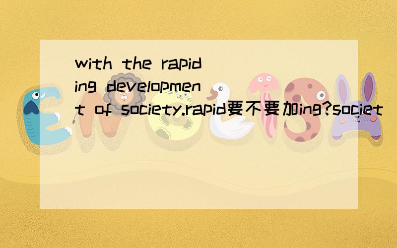 with the rapiding development of society.rapid要不要加ing?societ