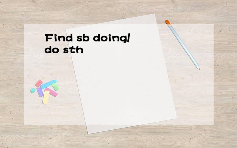 Find sb doing/do sth