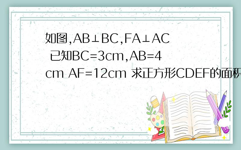 如图,AB⊥BC,FA⊥AC 已知BC=3cm,AB=4cm AF=12cm 求正方形CDEF的面积