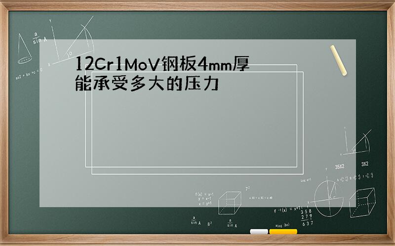 12Cr1MoV钢板4mm厚能承受多大的压力