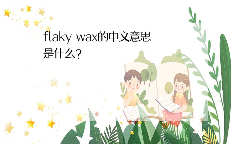 flaky wax的中文意思是什么?