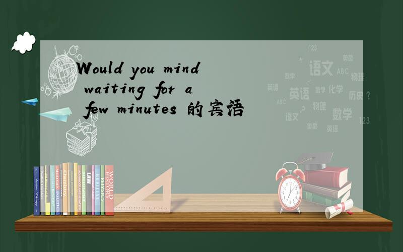 Would you mind waiting for a few minutes 的宾语