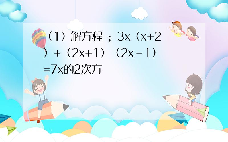 （1）解方程 ；3x（x+2）+（2x+1）（2x-1）=7x的2次方
