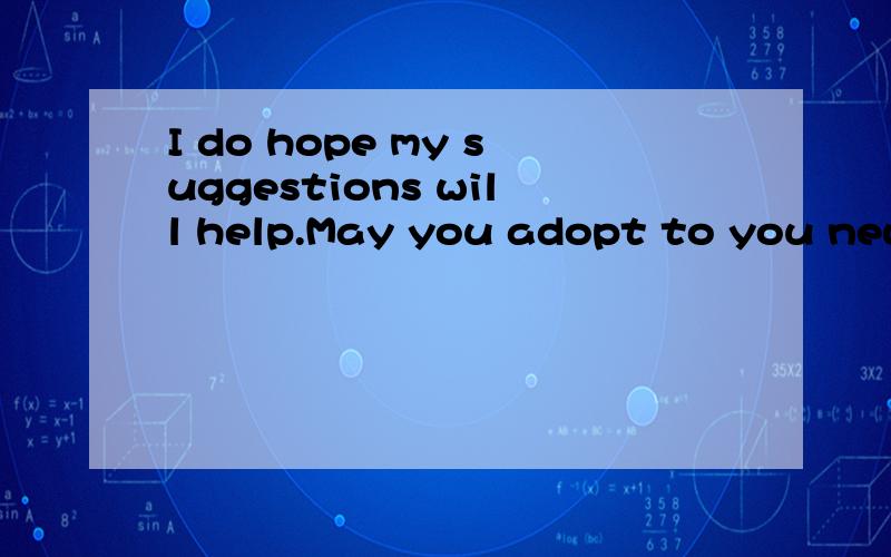 I do hope my suggestions will help.May you adopt to you new