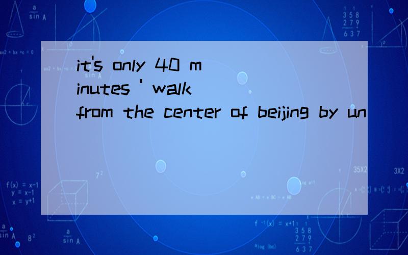it's only 40 minutes ' walk from the center of beijing by un