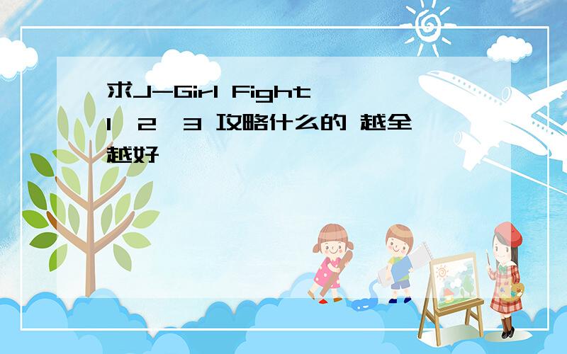 求J-Girl Fight 1,2,3 攻略什么的 越全越好