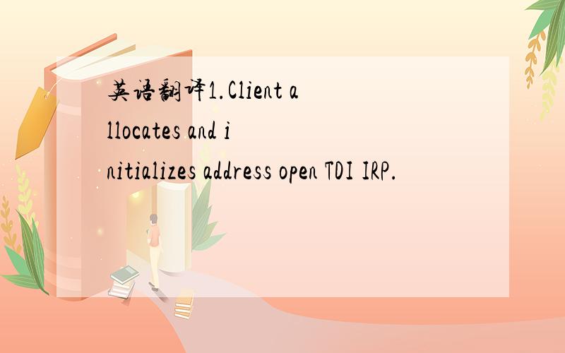 英语翻译1.Client allocates and initializes address open TDI IRP.
