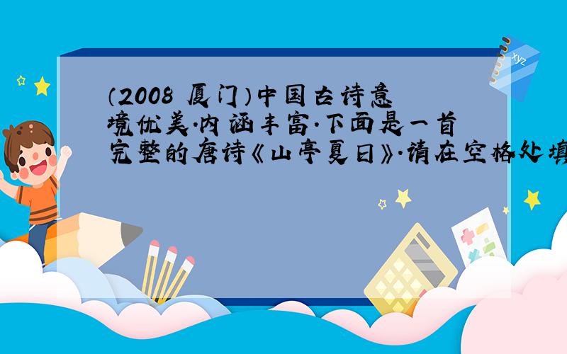 （2008•厦门）中国古诗意境优美．内涵丰富．下面是一首完整的唐诗《山亭夏日》．请在空格处填上相应的物理知识：