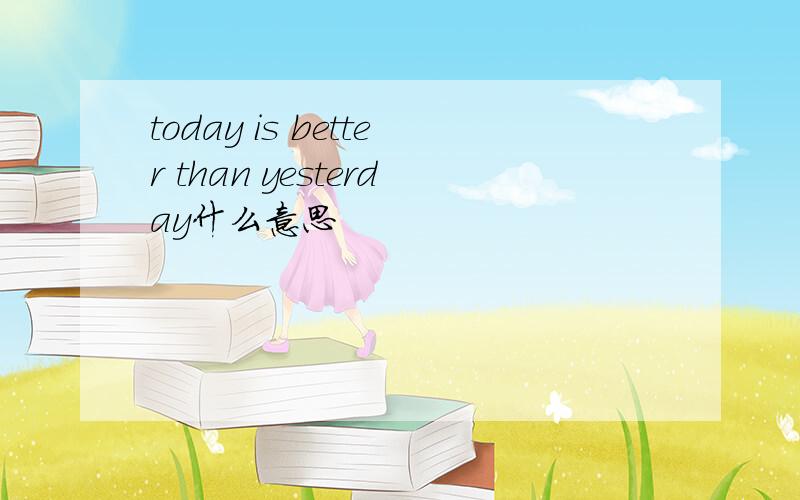 today is better than yesterday什么意思