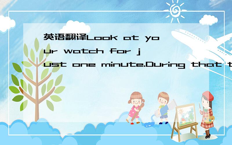 英语翻译Look at your watch for just one minute.During that time