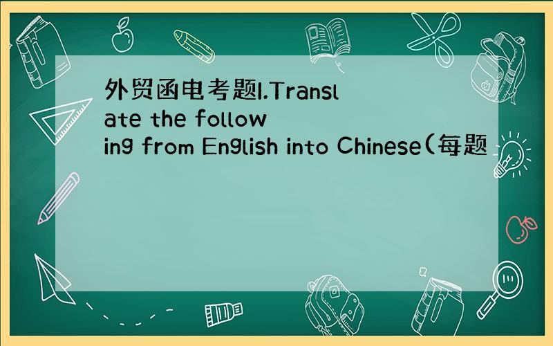外贸函电考题I.Translate the following from English into Chinese(每题