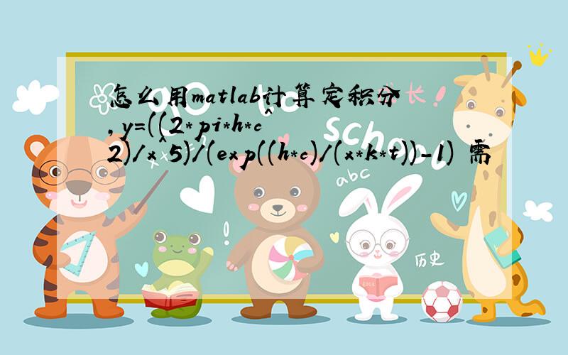 怎么用matlab计算定积分,y=((2*pi*h*c^2)/x^5)/(exp((h*c)/(x*k*t))-1) 需