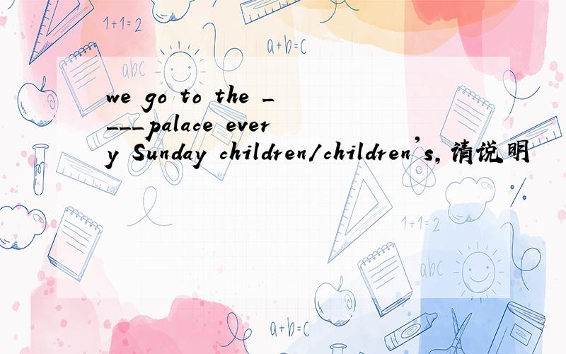 we go to the ____palace every Sunday children/children's,请说明