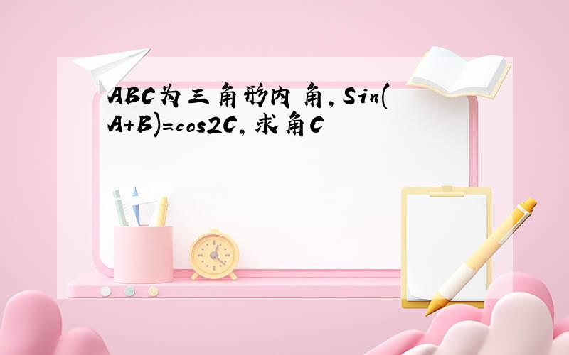 ABC为三角形内角,Sin(A+B)=cos2C,求角C