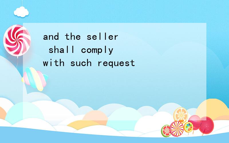 and the seller shall comply with such request