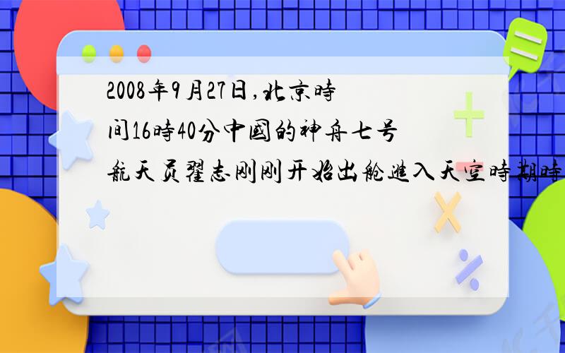 2008年9月27日,北京时间16时40分中国的神舟七号航天员翟志刚刚开始出舱进入天空时期时,17时整分返回轨道舱成功的