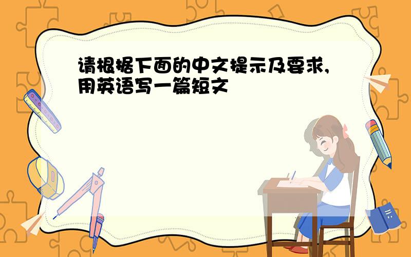 请根据下面的中文提示及要求,用英语写一篇短文