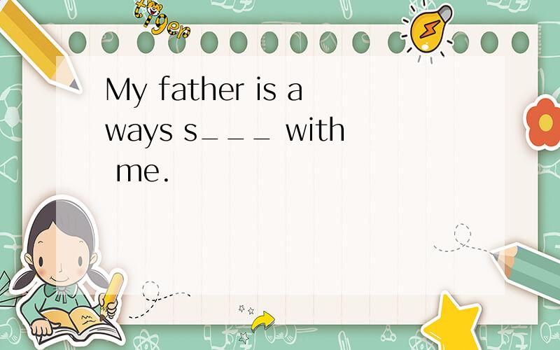 My father is aways s___ with me.