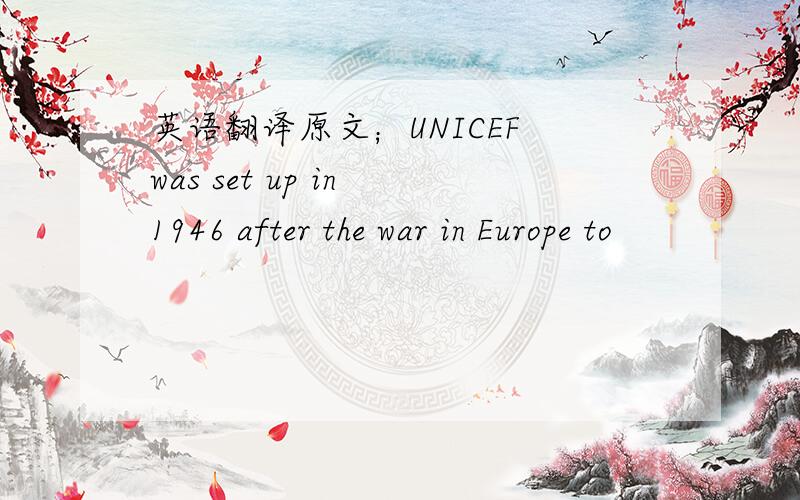 英语翻译原文；UNICEF was set up in 1946 after the war in Europe to