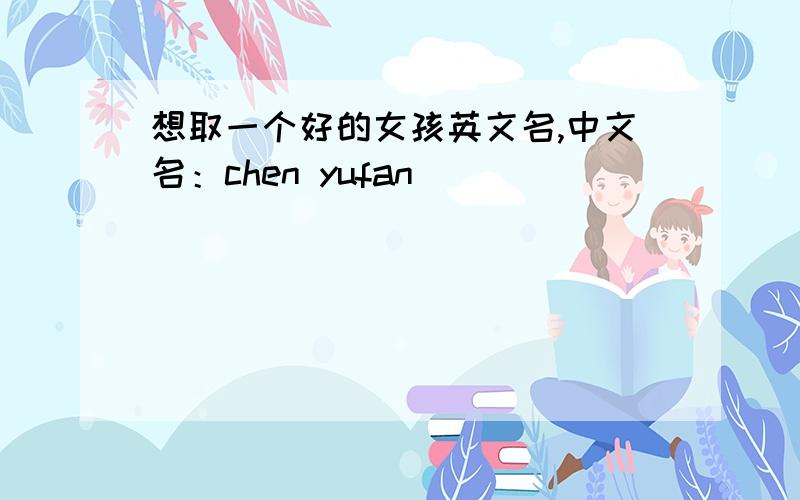 想取一个好的女孩英文名,中文名：chen yufan