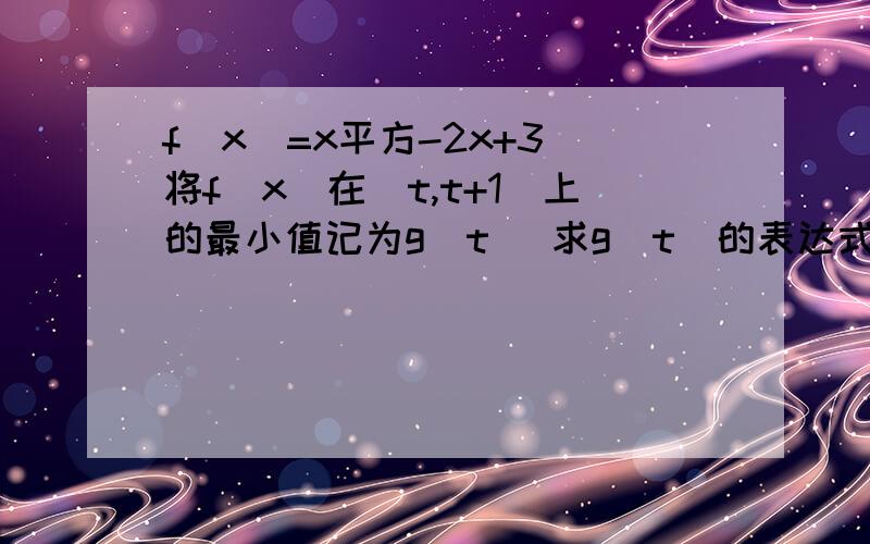 f（x)=x平方-2x+3 将f（x）在[t,t+1]上的最小值记为g(t) 求g(t)的表达式